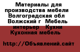 Материалы для производства мебели - Волгоградская обл., Волжский г. Мебель, интерьер » Кухни. Кухонная мебель   